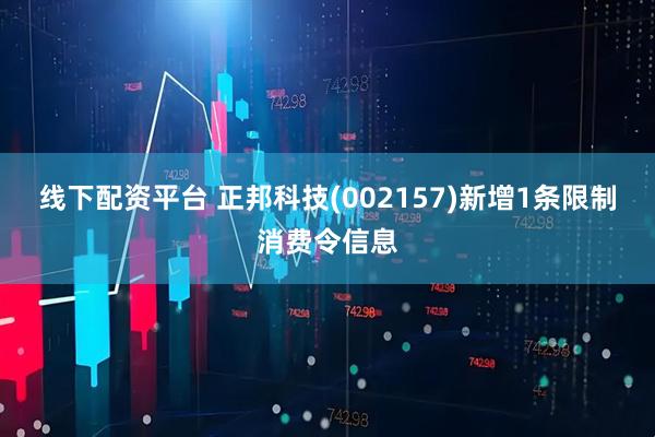 线下配资平台 正邦科技(002157)新增1条限制消费令信息