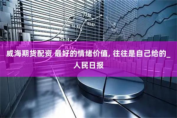 威海期货配资 最好的情绪价值, 往往是自己给的_人民日报