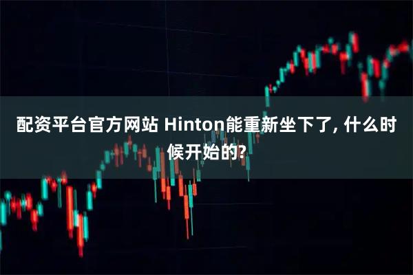 配资平台官方网站 Hinton能重新坐下了, 什么时候开始的?